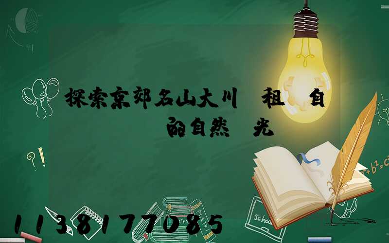 探索京郊名山大川：租車自駕體驗滿滿的自然風光！